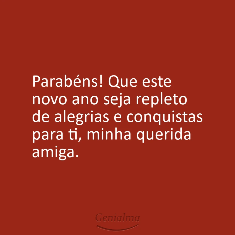 Parabéns! Que este novo ano seja repleto de alegrias e conquistas para ti, minha querida amiga.