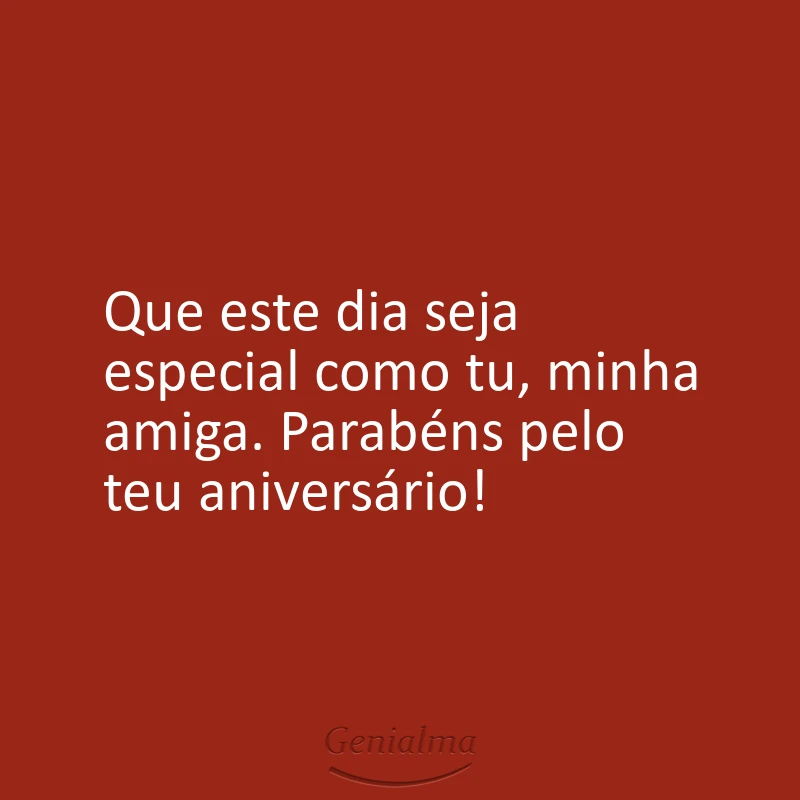 Que este dia seja especial como tu, minha amiga. Parabéns pelo teu aniversário!