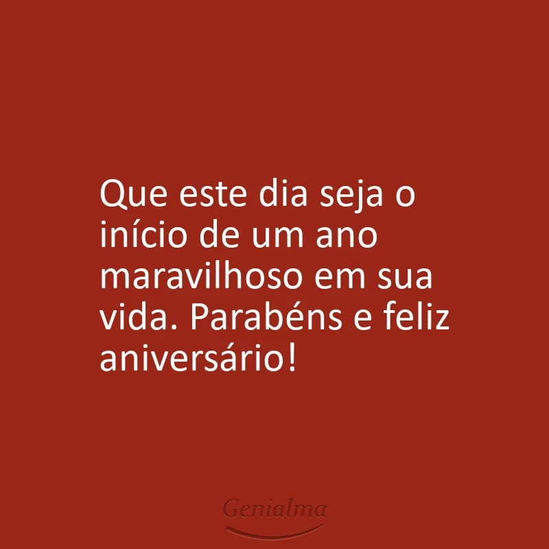 Que este dia seja o início de um ano maravilhoso em sua vida. Parabéns e feliz aniversário!