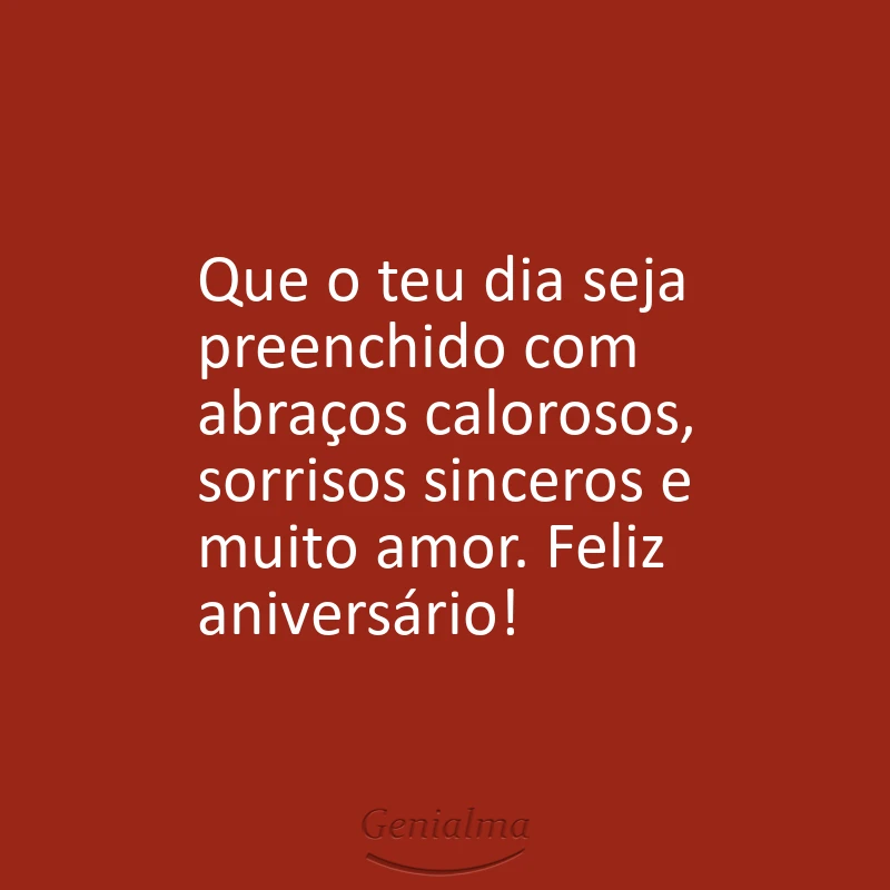 Que o teu dia seja preenchido com abraços calorosos, sorrisos sinceros e muito amor. Feliz aniversário!