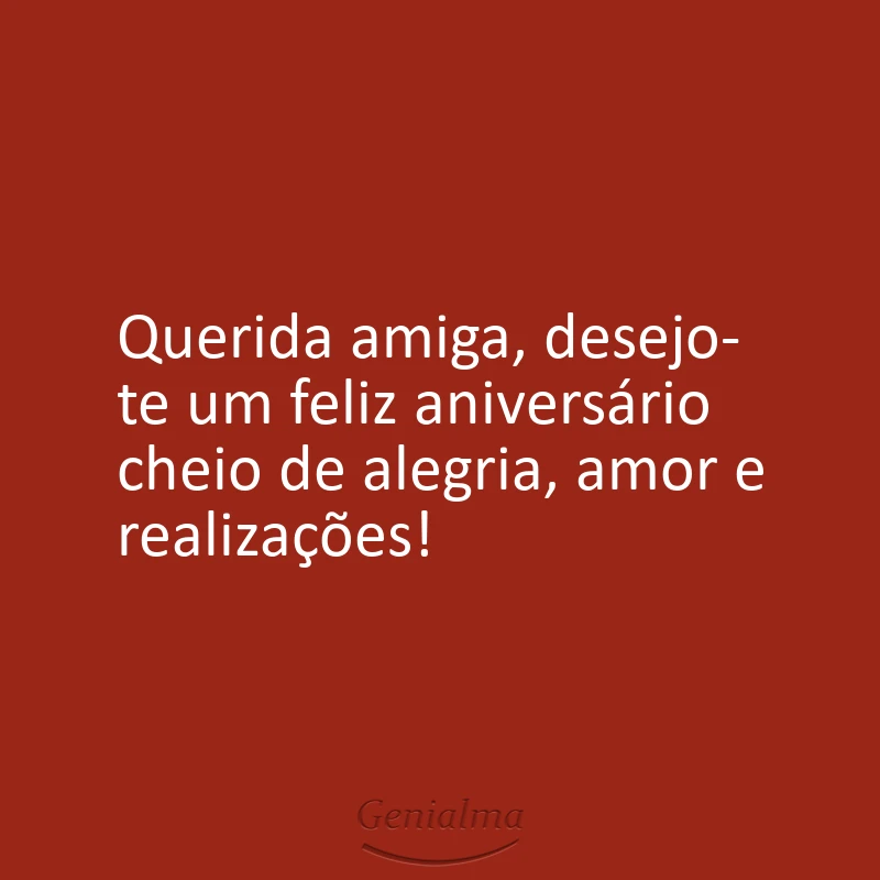 Querida amiga, desejo-te um feliz aniversário cheio de alegria, amor e realizações!