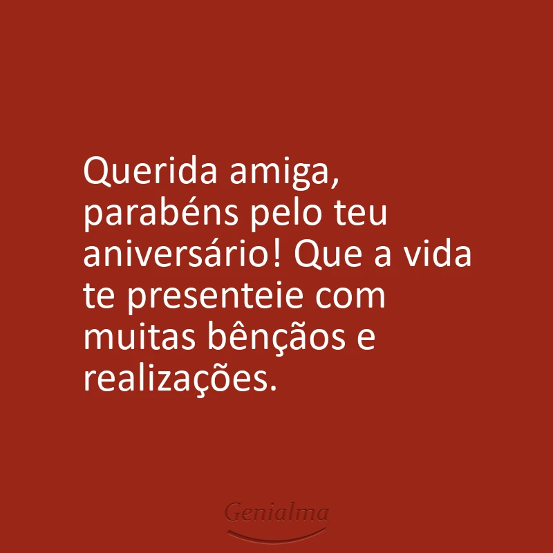 Querida amiga, parabéns pelo teu aniversário! Que a vida te presenteie com muitas bênçãos e realizações.