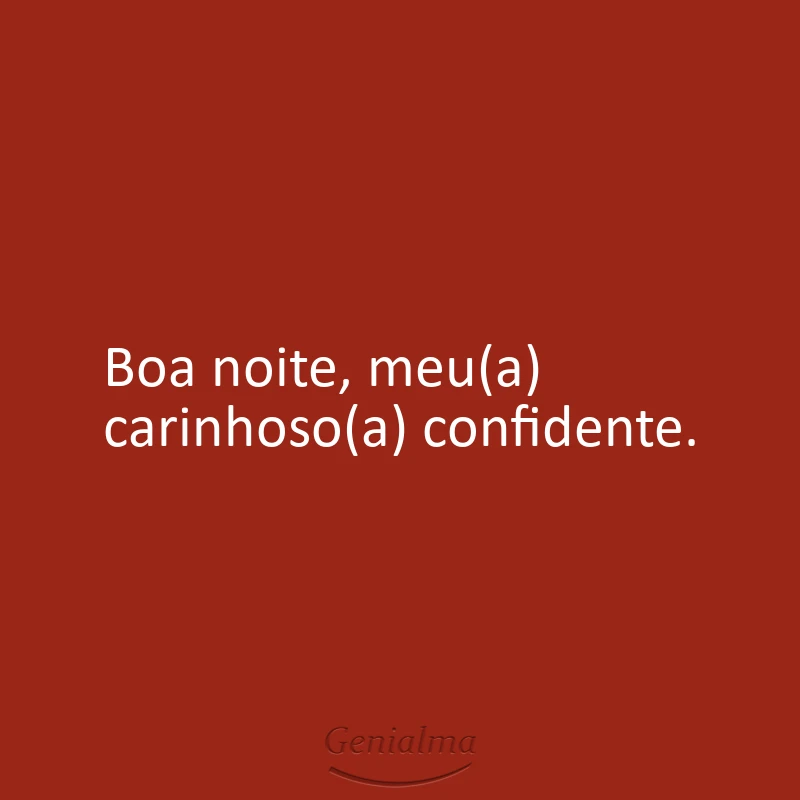 Boa noite, meu(a) carinhoso(a) confidente.