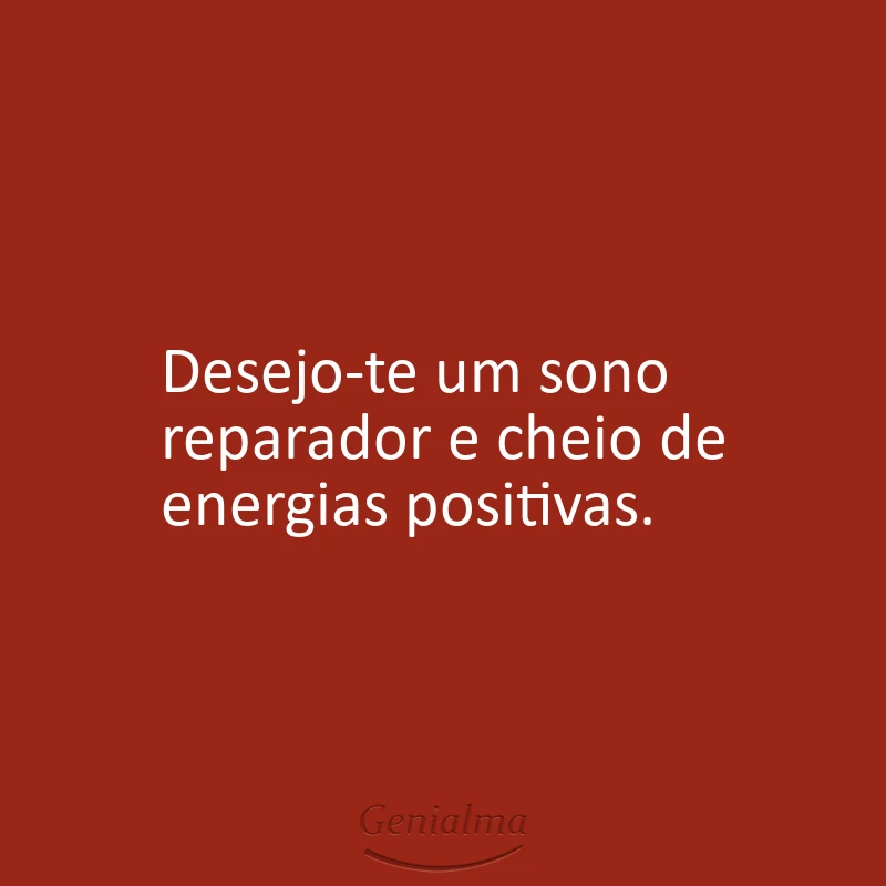 Desejo-te um sono reparador e cheio de energias positivas.