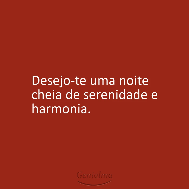Desejo-te uma noite cheia de serenidade e harmonia.