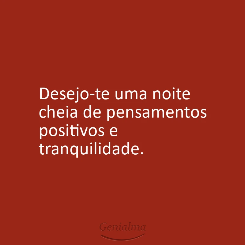 Desejo-te uma noite cheia de pensamentos positivos e tranquilidade.