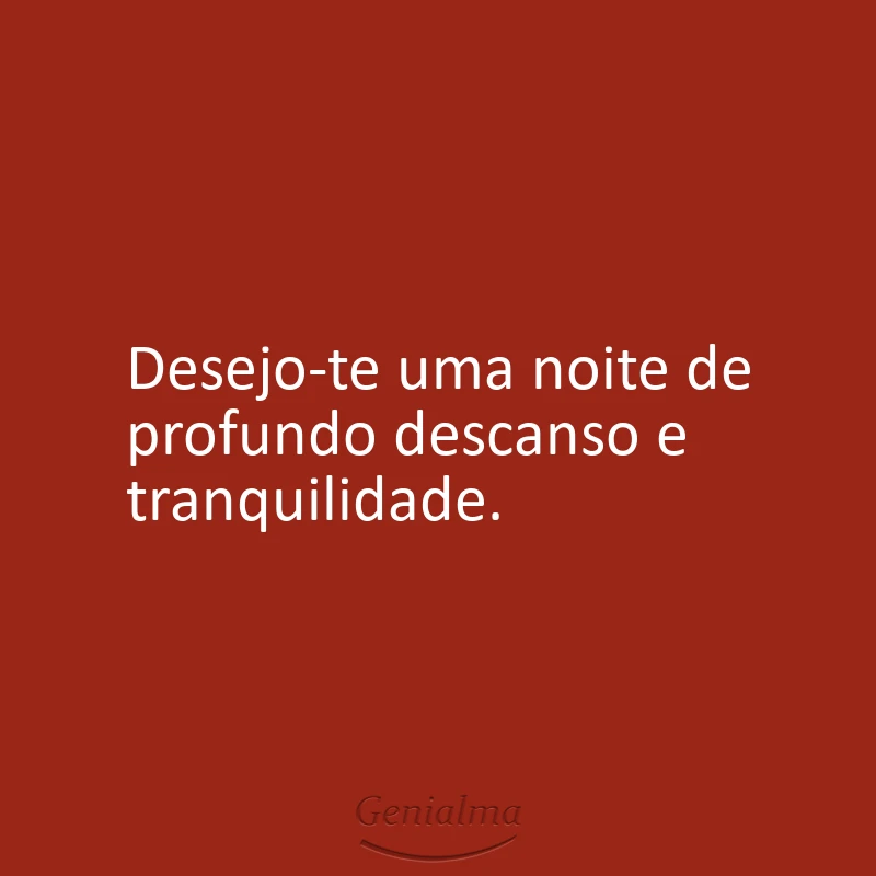 Desejo-te uma noite de profundo descanso e tranquilidade.