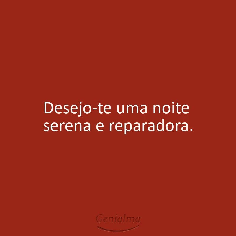 Desejo-te uma noite serena e reparadora.