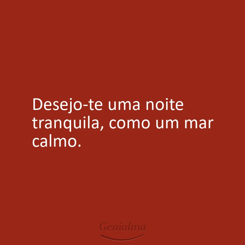 Desejo-te uma noite tranquila, como um mar calmo.