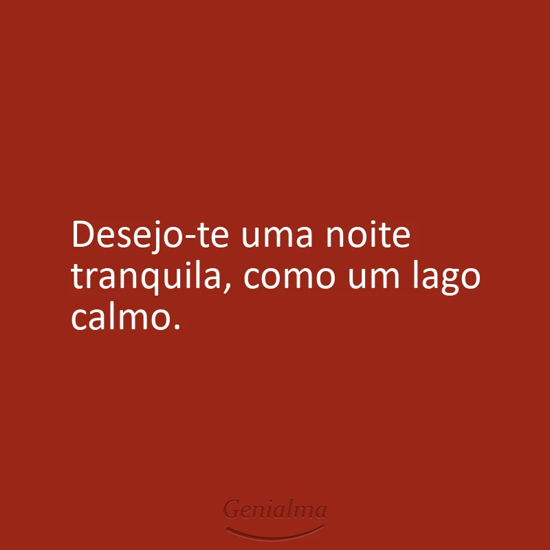 Desejo-te uma noite tranquila, como um lago calmo.
