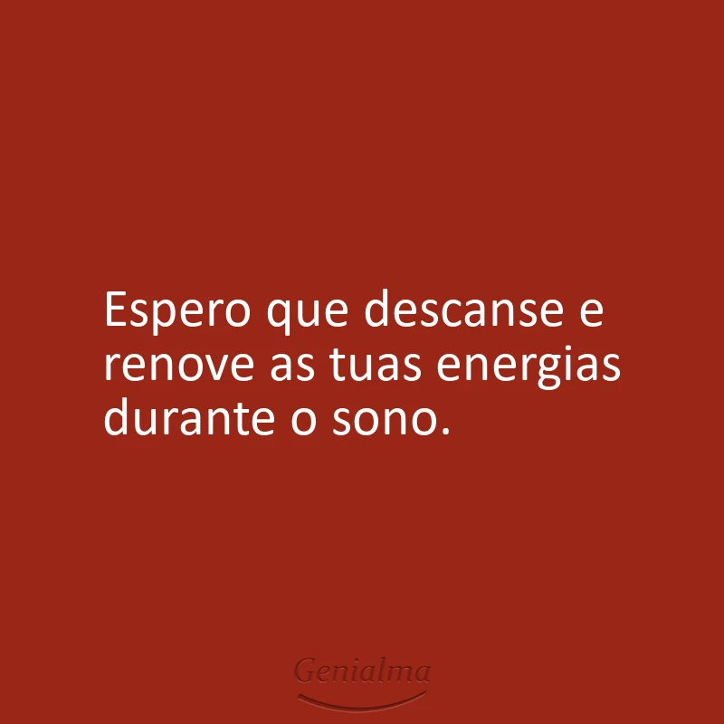 Espero que descanse e renove as tuas energias durante o sono.