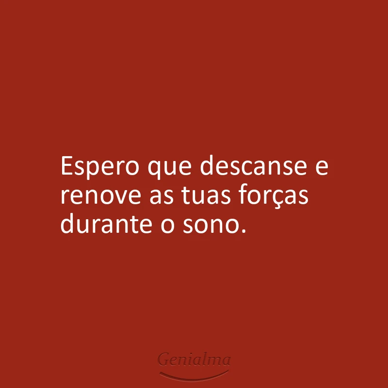 Espero que descanse e renove as tuas forças durante o sono.