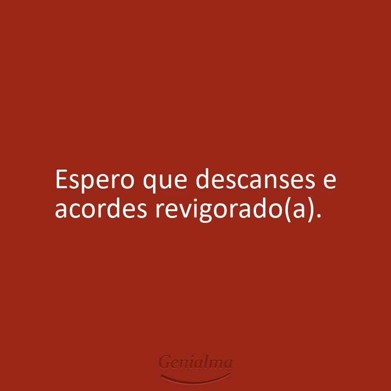 Espero que descanses e acordes revigorado(a).