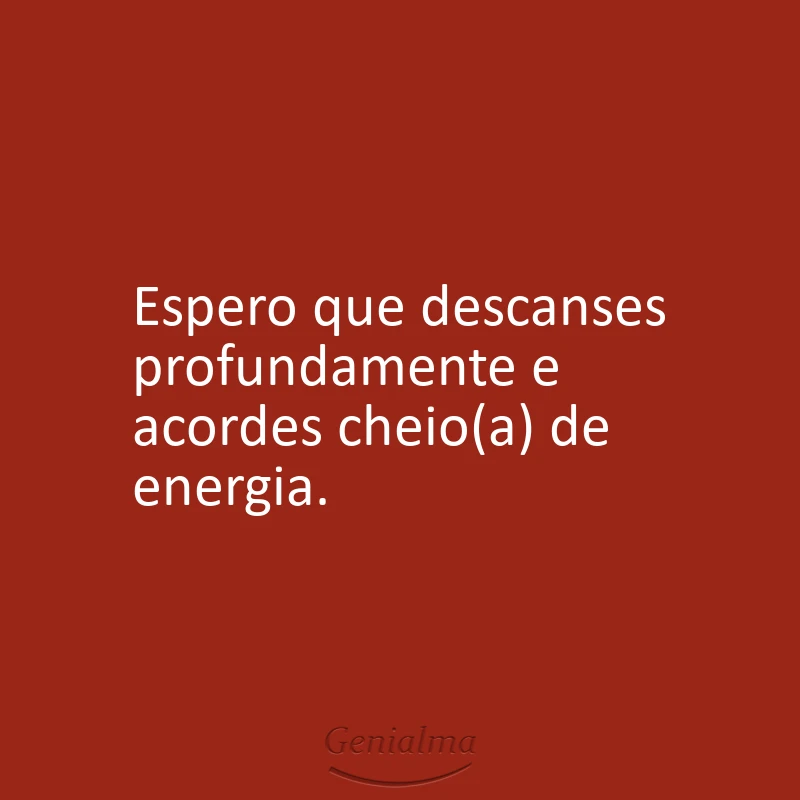 Espero que descanses profundamente e acordes cheio(a) de energia.