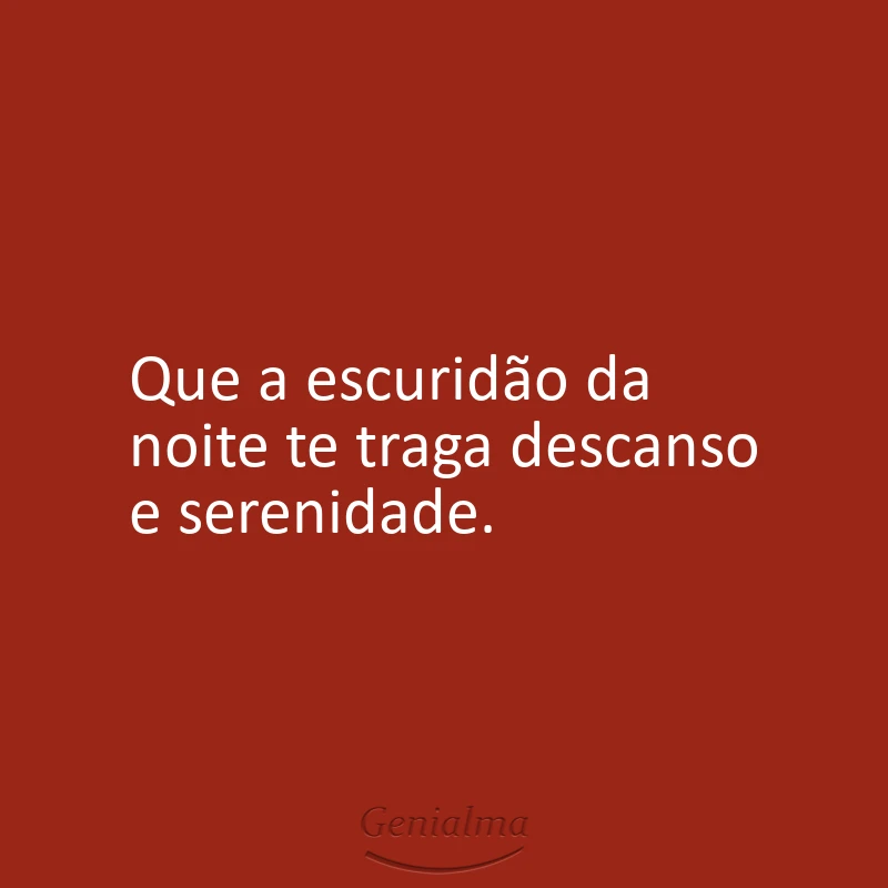 Que a escuridão da noite te traga descanso e serenidade.