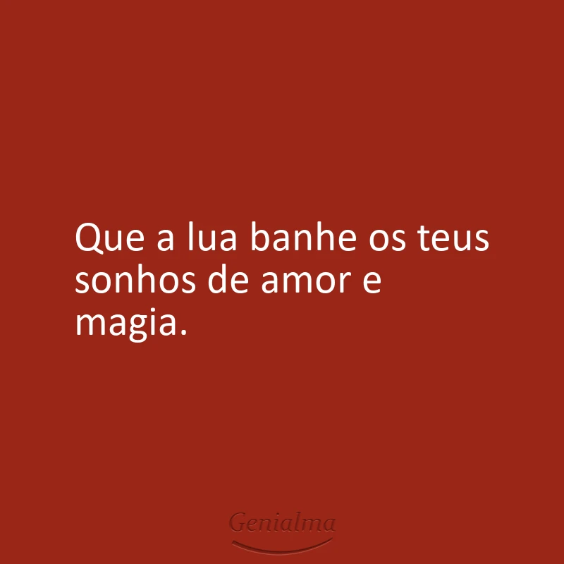Que a lua banhe os teus sonhos de amor e magia.