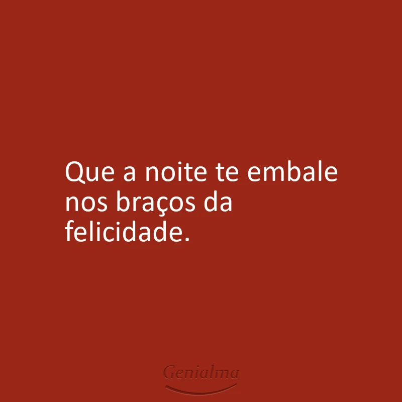 Que a noite te embale nos braços da felicidade.