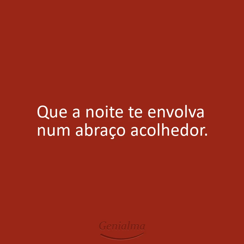 Que a noite te envolva num abraço acolhedor.