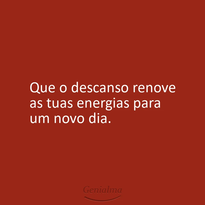 Que o descanso renove as tuas energias para um novo dia.