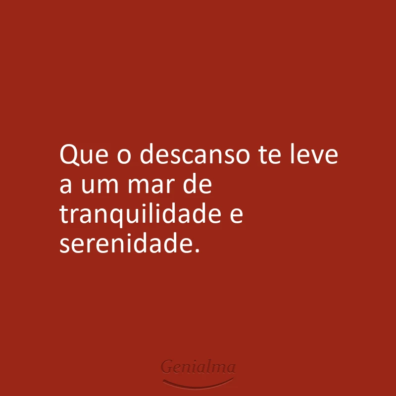 Que o descanso te leve a um mar de tranquilidade e serenidade.