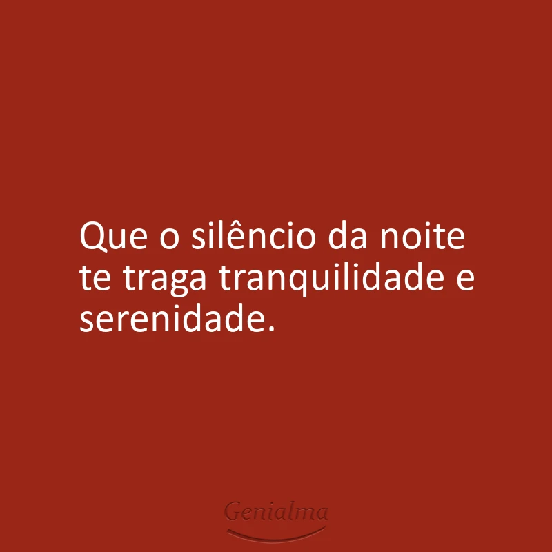 Que o silêncio da noite te traga tranquilidade e serenidade.