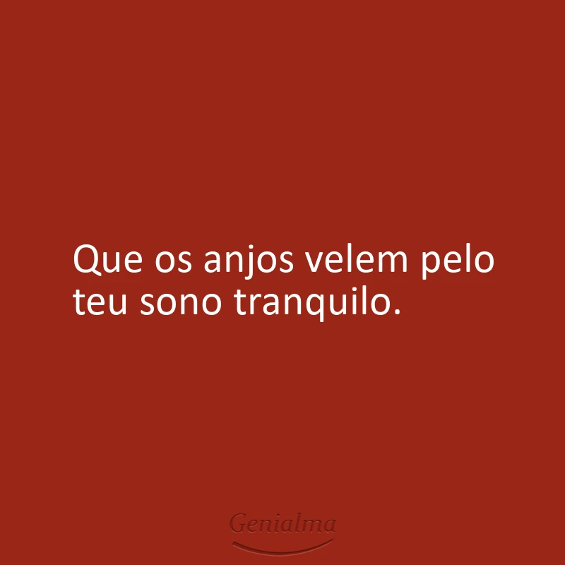 Que os anjos velem pelo teu sono tranquilo.