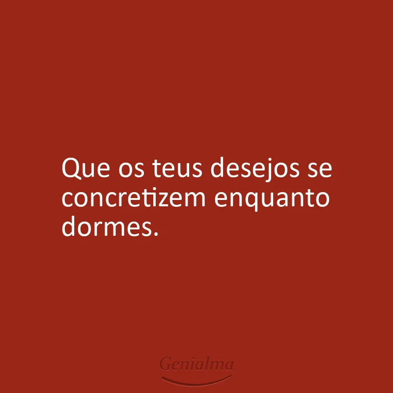 Que os teus desejos se concretizem enquanto dormes.